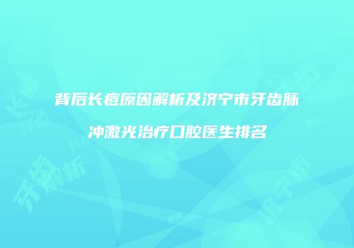 背后长痘原因解析及济宁市牙齿脉冲激光治疗口腔医生排名