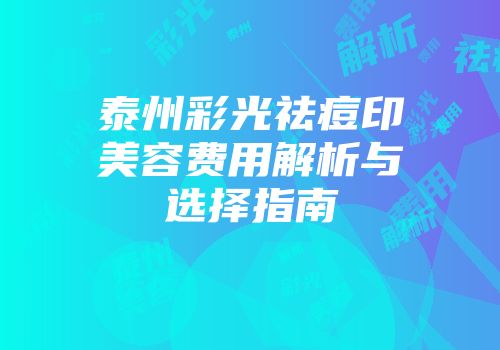 泰州彩光祛痘印美容费用解析与选择指南