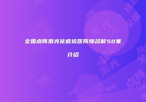 全国点阵激光祛痘坑医院排名前50家介绍