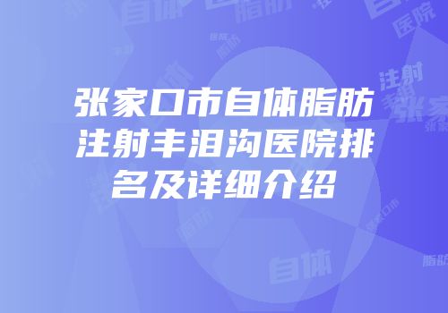 张家口市自体脂肪注射丰泪沟医院排名及详细介绍