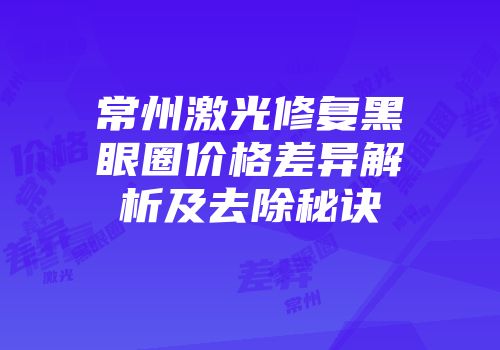 常州激光修复黑眼圈价格差异解析及去除秘诀