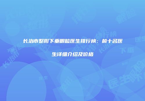 长治市整形下垂眼睑医生排行榜：前十名医生详细介绍及价格