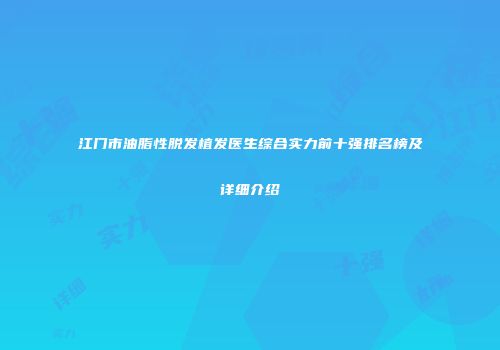 江门市油脂性脱发植发医生综合实力前十强排名榜及详细介绍