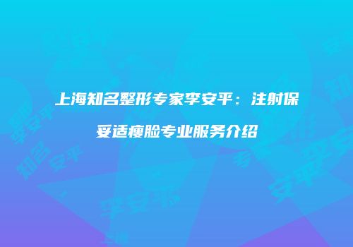上海知名整形专家李安平：注射保妥适瘦脸专业服务介绍