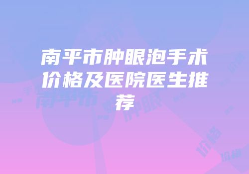 南平市肿眼泡手术价格及医院医生推荐