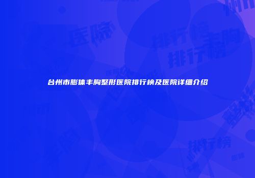 台州市膨体丰胸整形医院排行榜及医院详细介绍