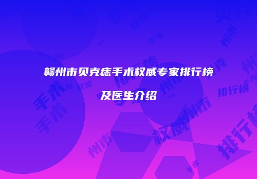 赣州市贝克痣手术权威专家排行榜及医生介绍