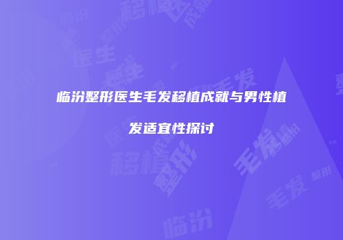 临汾整形医生毛发移植成就与男性植发适宜性探讨