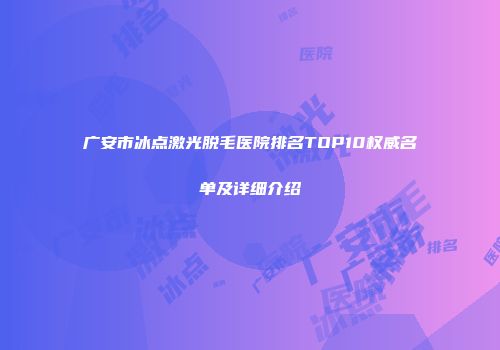 广安市冰点激光脱毛医院排名TOP10权威名单及详细介绍
