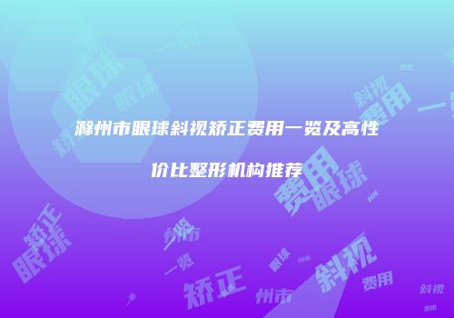 滁州市眼球斜视矫正费用一览及高性价比整形机构推荐