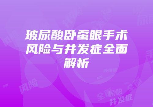 玻尿酸卧蚕眼手术风险与并发症全面解析