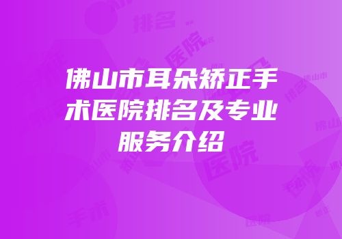 佛山市耳朵矫正手术医院排名及专业服务介绍