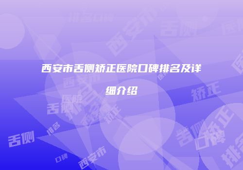 西安市舌侧矫正医院口碑排名及详细介绍