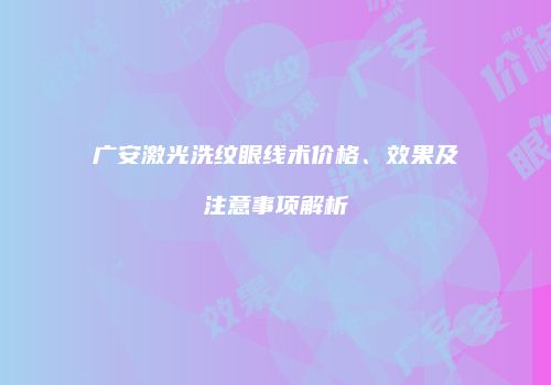 广安激光洗纹眼线术价格、效果及注意事项解析