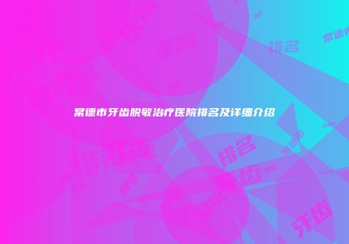 常德市牙齿脱敏治疗医院排名及详细介绍
