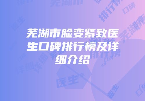 芜湖市脸变紧致医生口碑排行榜及详细介绍