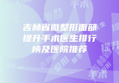 吉林省微整形面部提升手术医生排行榜及医院推荐