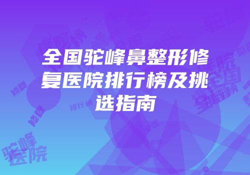 全国驼峰鼻整形修复医院排行榜及挑选指南