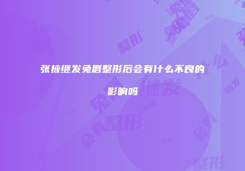 张掖继发兔唇整形后会有什么不良的影响吗
