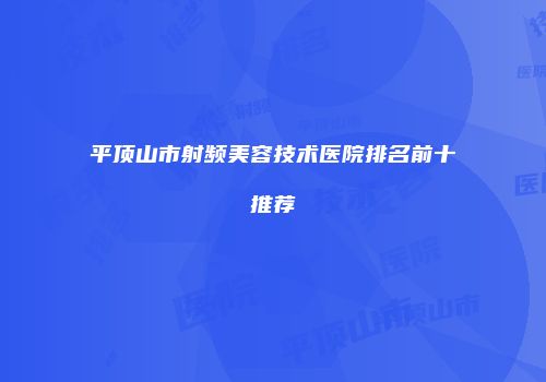 平顶山市射频美容技术医院排名前十推荐