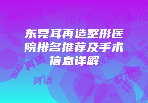 东莞耳再造整形医院排名推荐及手术信息详解
