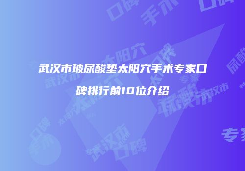 武汉市玻尿酸垫太阳穴手术专家口碑排行前10位介绍