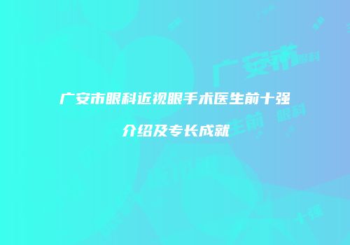 广安市眼科近视眼手术医生前十强介绍及专长成就