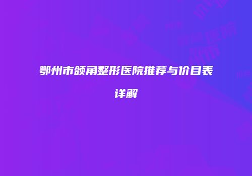 鄂州市颌角整形医院推荐与价目表详解