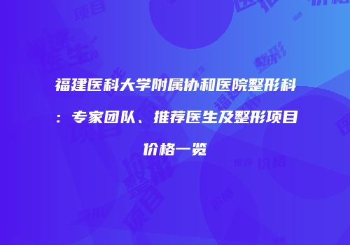 福建医科大学附属协和医院整形科：专家团队、推荐医生及整形项目价格一览
