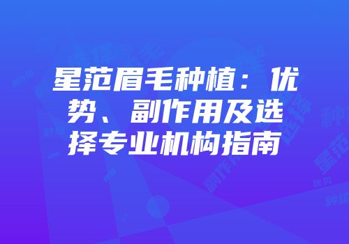星范眉毛种植：优势、副作用及选择专业机构指南
