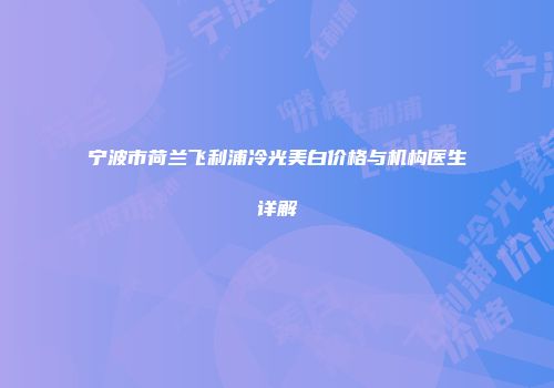 宁波市荷兰飞利浦冷光美白价格与机构医生详解