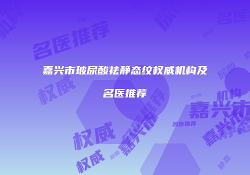嘉兴市玻尿酸祛静态纹权威机构及名医推荐