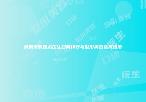 渭南市倒睫术医生口碑排行与整形美容选择指南