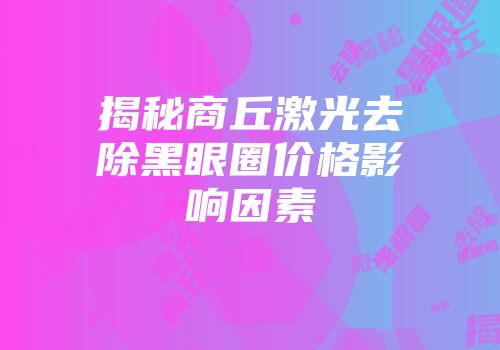 揭秘商丘激光去除黑眼圈价格影响因素