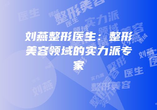 刘燕整形医生：整形美容领域的实力派专家