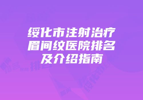 绥化市注射治疗眉间纹医院排名及介绍指南