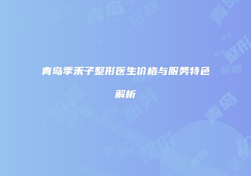 青岛季禾子整形医生价格与服务特色解析