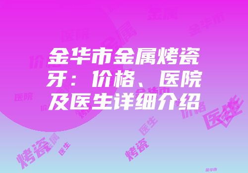 金华市金属烤瓷牙：价格、医院及医生详细介绍