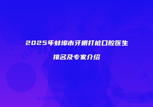 2025年蚌埠市牙根打桩口腔医生排名及专家介绍