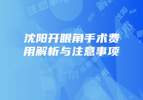 沈阳开眼角手术费用解析与注意事项