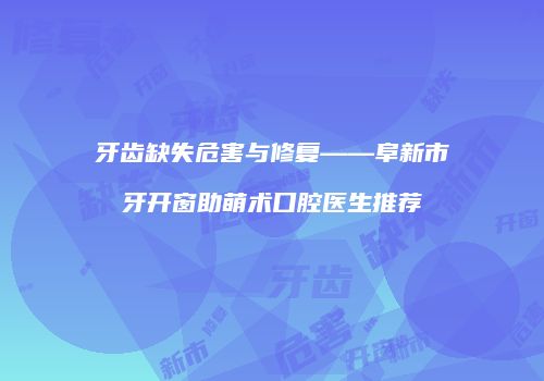 牙齿缺失危害与修复——阜新市牙开窗助萌术口腔医生推荐
