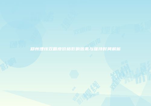 郑州埋线双眼皮价格影响因素与维持时间解析