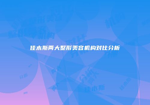 佳木斯两大整形美容机构对比分析
