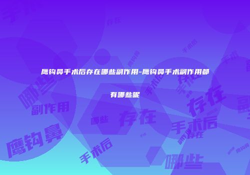 鹰钩鼻手术后存在哪些副作用-鹰钩鼻手术副作用都有哪些呢