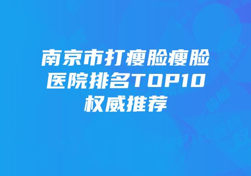 南京市打瘦脸瘦脸医院排名TOP10权威推荐