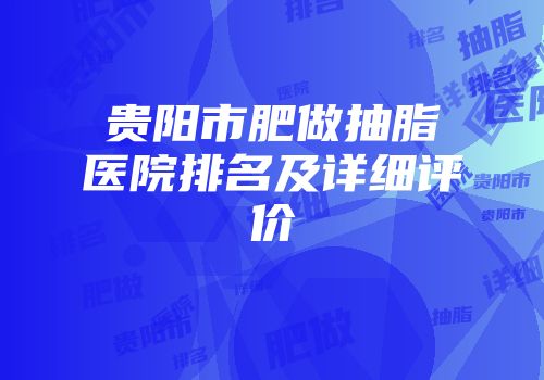 贵阳市肥做抽脂医院排名及详细评价