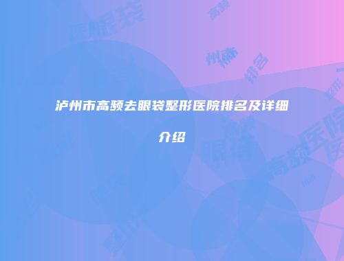 泸州市高频去眼袋整形医院排名及详细介绍