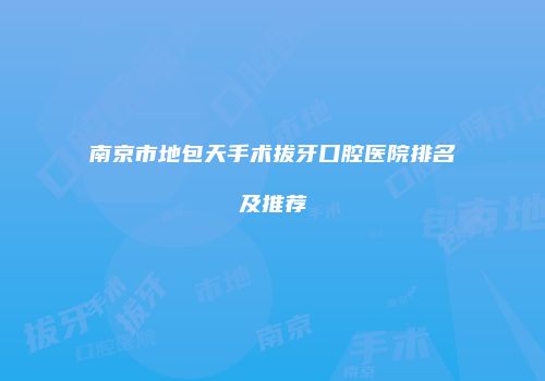 南京市地包天手术拔牙口腔医院排名及推荐