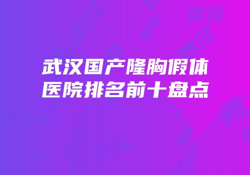 武汉国产隆胸假体医院排名前十盘点