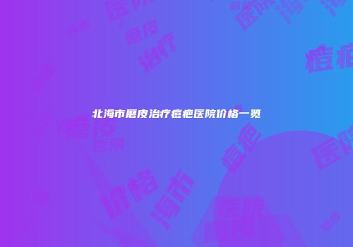 北海市磨皮治疗痘疤医院价格一览